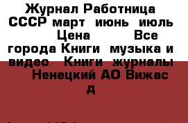 Журнал Работница СССР март, июнь, июль 1970 › Цена ­ 300 - Все города Книги, музыка и видео » Книги, журналы   . Ненецкий АО,Вижас д.